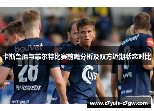 卡斯鲁厄与菲尔特比赛前瞻分析及双方近期状态对比