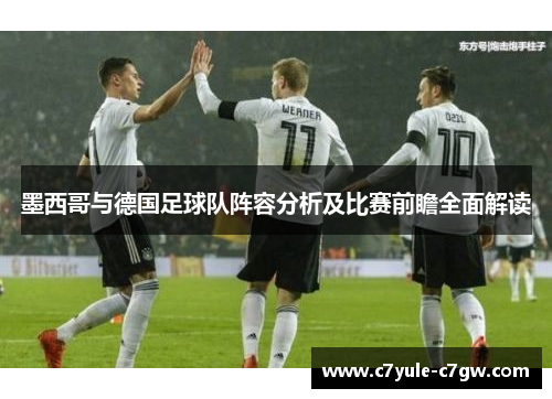 墨西哥与德国足球队阵容分析及比赛前瞻全面解读